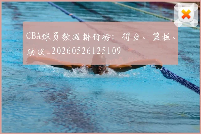 CBA球员数据排行榜:得分、篮板、助攻_20260526125109