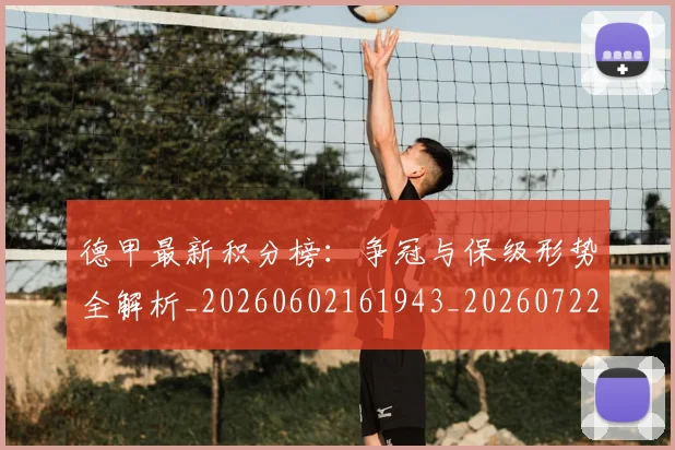 德甲最新积分榜：争冠与保级形势全解析_20260602161943_20260722161636