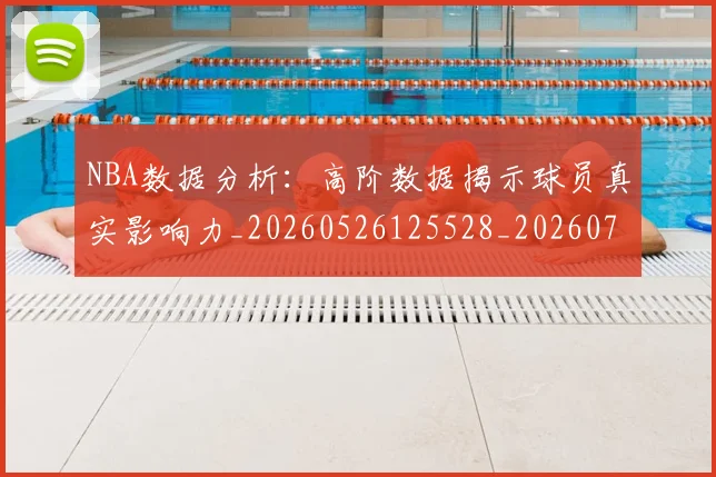NBA数据分析：高阶数据揭示球员真实影响力_20260526125528_20260702195154