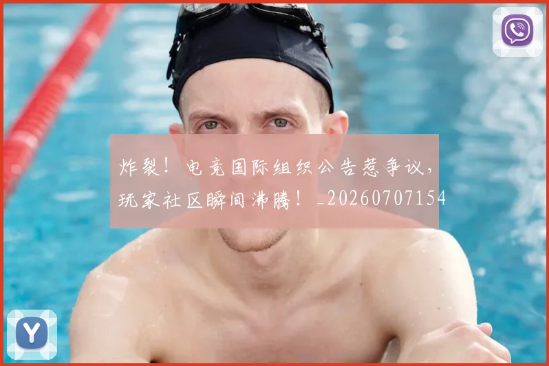 炸裂！电竞国际组织公告惹争议，玩家社区瞬间沸腾！_20260707154945_20260802153527