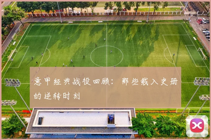 意甲经典战役回顾：那些载入史册的逆转时刻