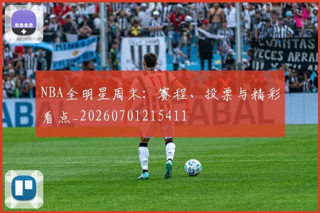 NBA全明星周末：赛程、投票与精彩看点_20260701215411