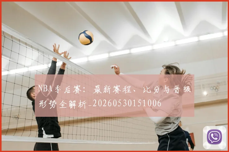 NBA季后赛:最新赛程、比分与晋级形势全解析_20260530151006