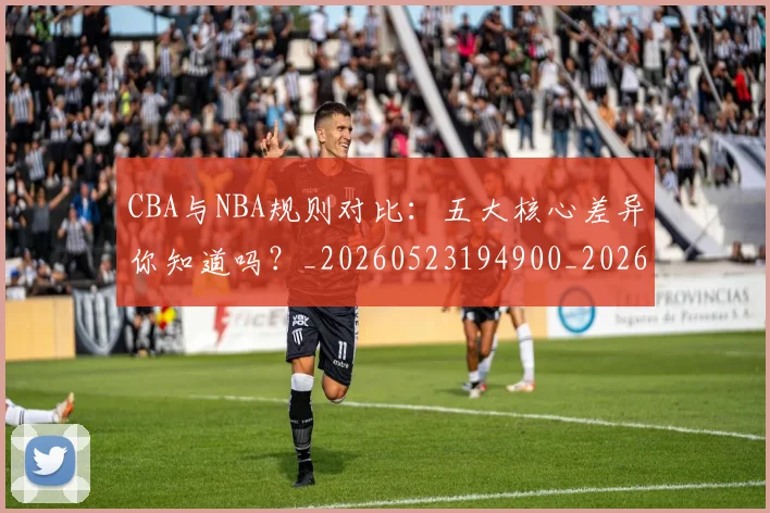 CBA与NBA规则对比:五大核心差异你知道吗?_20260523194900_20260701205945