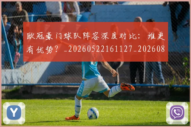 欧冠豪门球队阵容深度对比：谁更有优势？_20260522161127_20260801165112