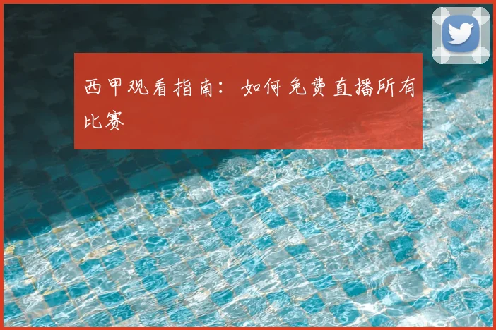 西甲观看指南:如何免费直播所有比赛
