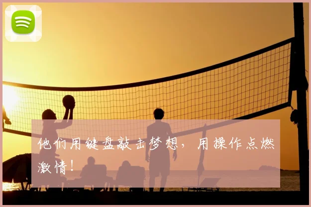 他们用键盘敲击梦想，用操作点燃激情！
