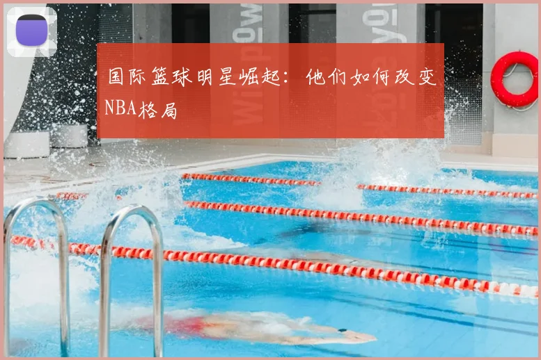 国际篮球明星崛起：他们如何改变NBA格局