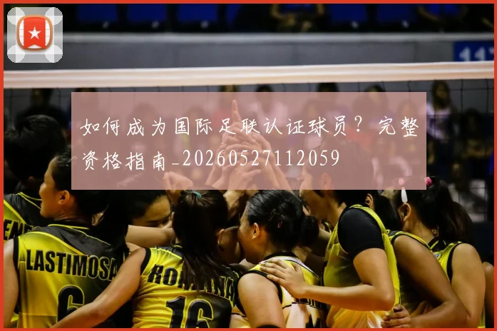 如何成为国际足联认证球员?完整资格指南_20260527112059