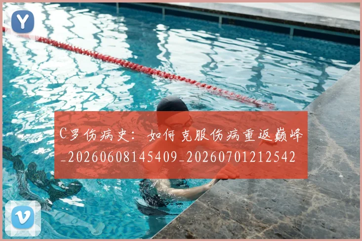 C罗伤病史：如何克服伤病重返巅峰_20260608145409_20260701212542