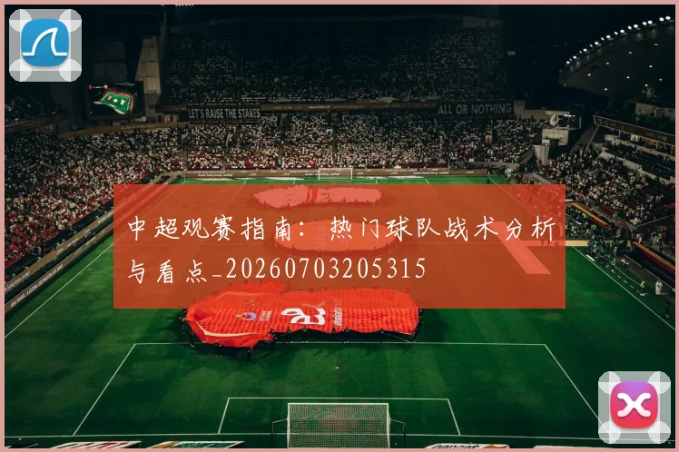 中超观赛指南：热门球队战术分析与看点_20260703205315