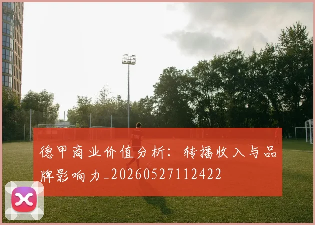 德甲商业价值分析：转播收入与品牌影响力_20260527112422