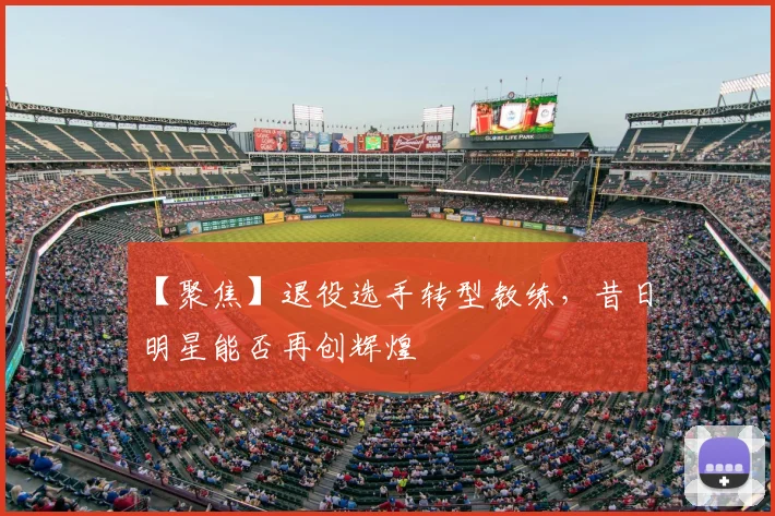 【聚焦】退役选手转型教练,昔日明星能否再创辉煌