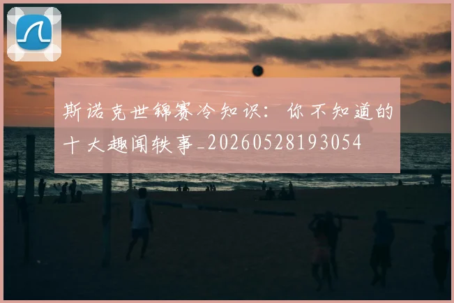 斯诺克世锦赛冷知识：你不知道的十大趣闻轶事_20260528193054