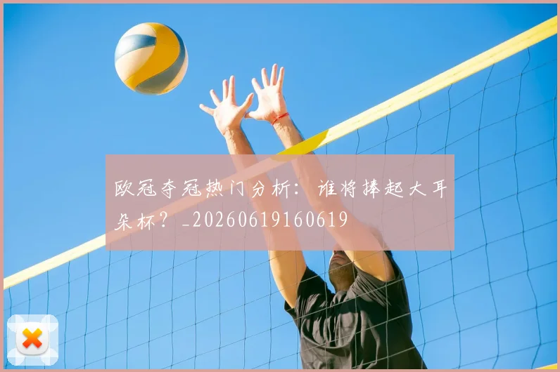 欧冠夺冠热门分析：谁将捧起大耳朵杯？_20260619160619