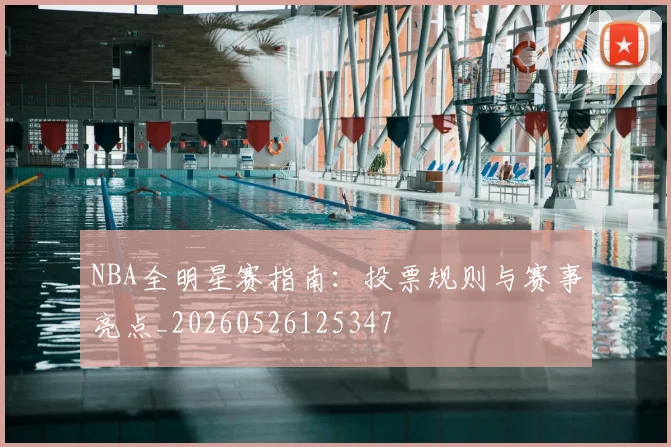 NBA全明星赛指南：投票规则与赛事亮点_20260526125347