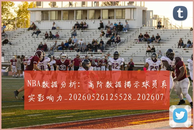 NBA数据分析：高阶数据揭示球员真实影响力_20260526125528_20260702195154_20260714213454