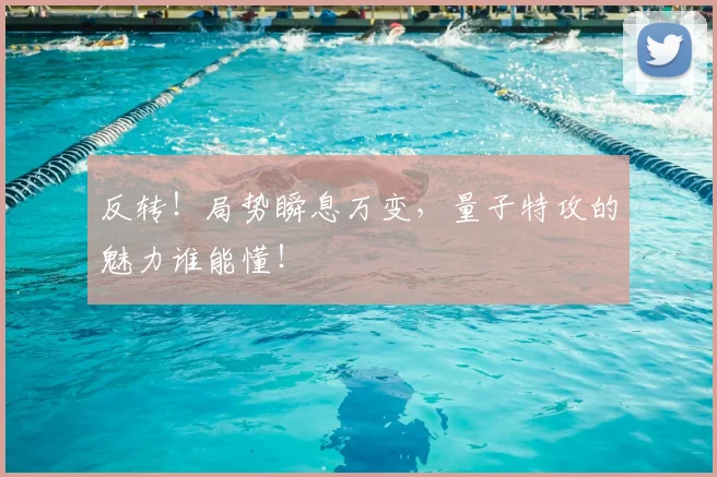 反转!局势瞬息万变,量子特攻的魅力谁能懂!