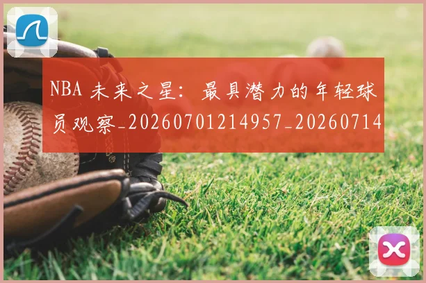 NBA 未来之星：最具潜力的年轻球员观察_20260701214957_20260714204052