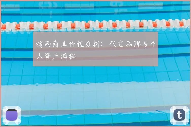 梅西商业价值分析：代言品牌与个人资产揭秘
