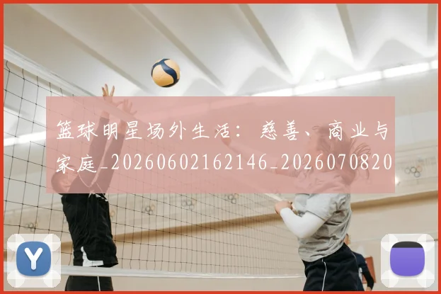 篮球明星场外生活：慈善、商业与家庭_20260602162146_20260708200155