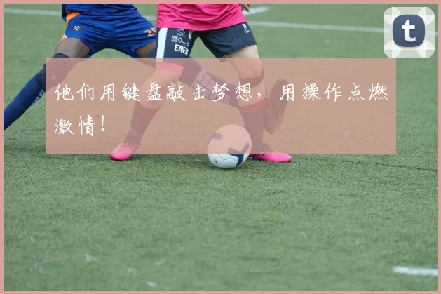 他们用键盘敲击梦想，用操作点燃激情！