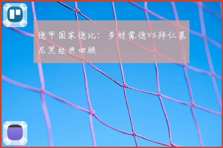 德甲国家德比：多特蒙德vs拜仁慕尼黑经典回顾