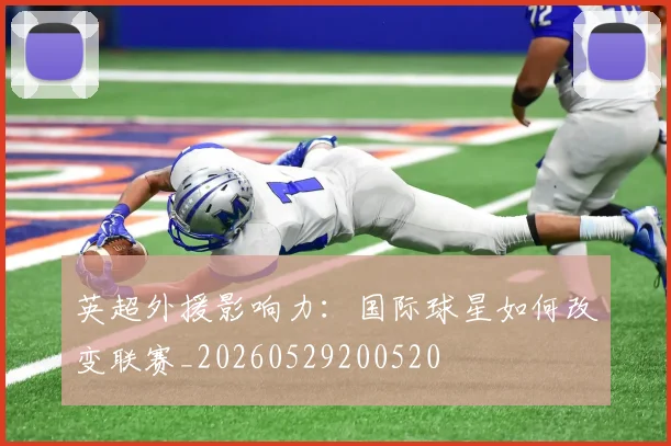 英超外援影响力:国际球星如何改变联赛_20260529200520