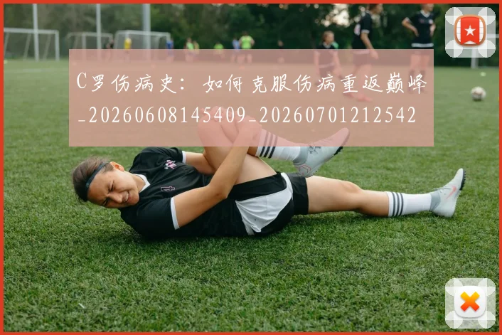 C罗伤病史:如何克服伤病重返巅峰_20260608145409_20260701212542