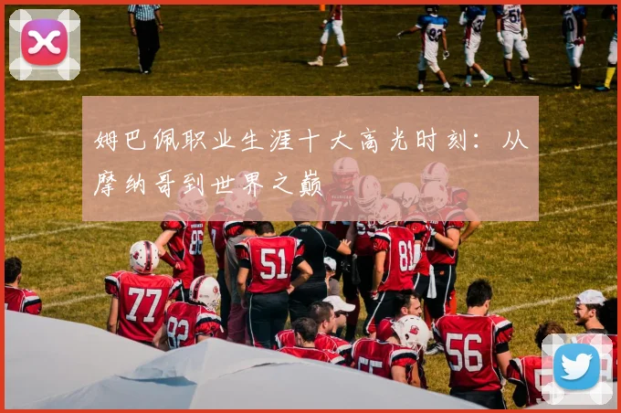 姆巴佩职业生涯十大高光时刻：从摩纳哥到世界之巅