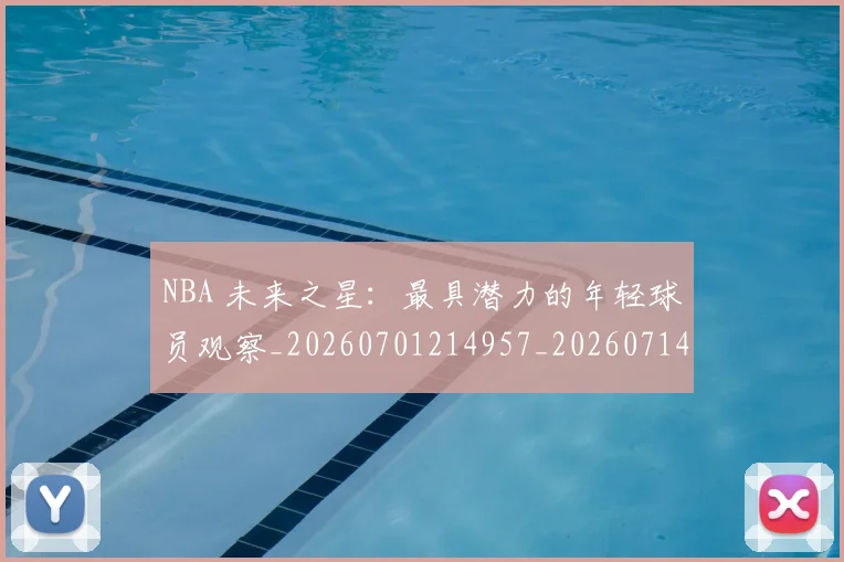 NBA 未来之星：最具潜力的年轻球员观察_20260701214957_20260714204052