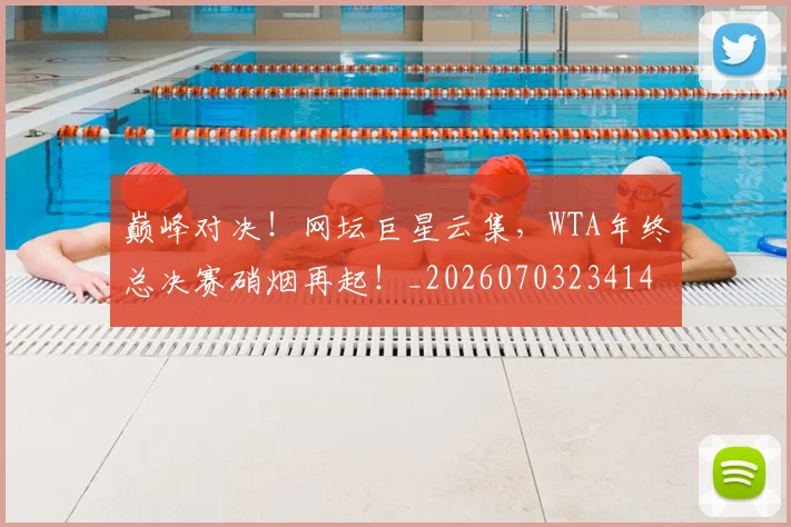 巅峰对决!网坛巨星云集,WTA年终总决赛硝烟再起!_20260703234140