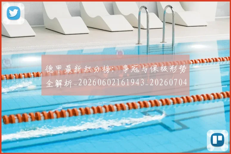 德甲最新积分榜：争冠与保级形势全解析_20260602161943_20260704173220