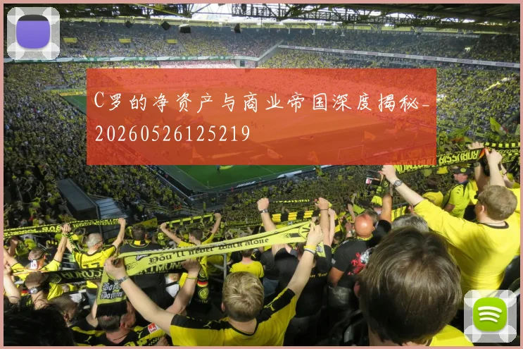 C罗的净资产与商业帝国深度揭秘_20260526125219