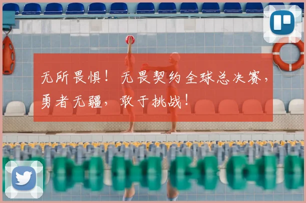 无所畏惧！无畏契约全球总决赛，勇者无疆，敢于挑战！