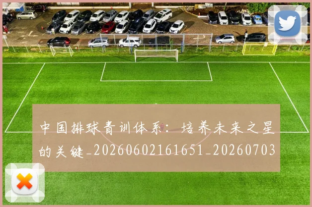 中国排球青训体系：培养未来之星的关键_20260602161651_20260703203001