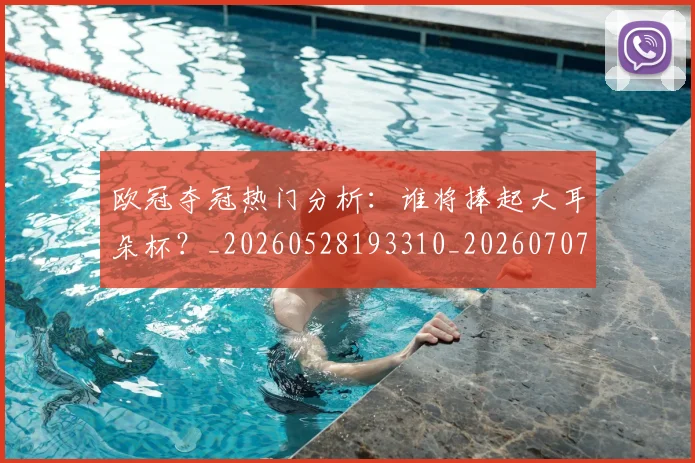 欧冠夺冠热门分析：谁将捧起大耳朵杯？_20260528193310_20260707150723