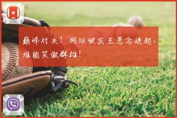 巅峰对决！网坛破发王悬念迭起，谁能笑傲群雄！
