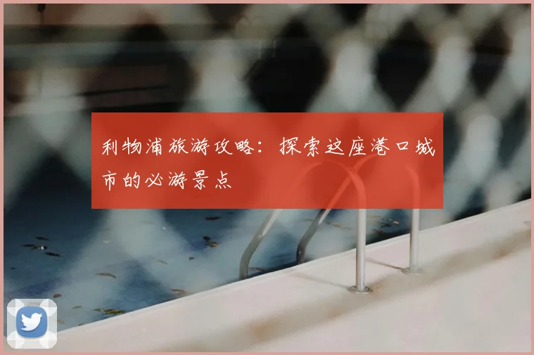利物浦旅游攻略：探索这座港口城市的必游景点