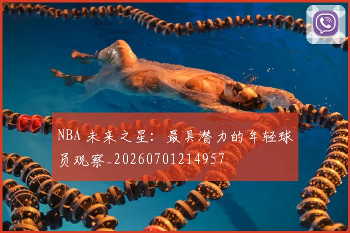 NBA 未来之星：最具潜力的年轻球员观察_20260701214957