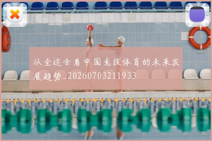 从全运会看中国竞技体育的未来发展趋势_20260703211933