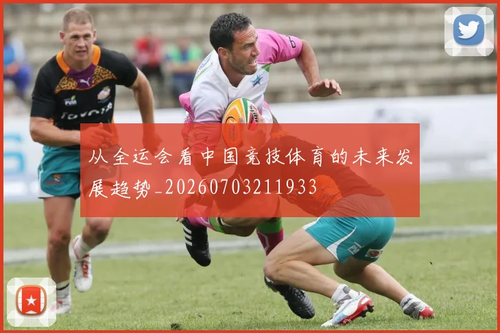从全运会看中国竞技体育的未来发展趋势_20260703211933