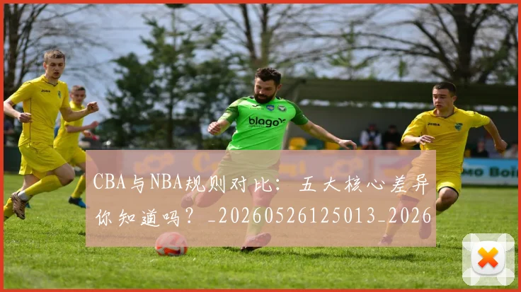 CBA与NBA规则对比:五大核心差异你知道吗?_20260526125013_20260701205946