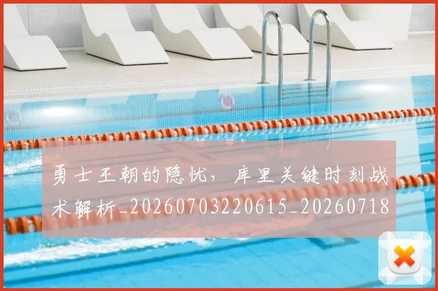 勇士王朝的隐忧，库里关键时刻战术解析_20260703220615_20260718010849