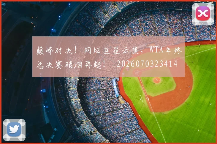 巅峰对决!网坛巨星云集,WTA年终总决赛硝烟再起!_20260703234140