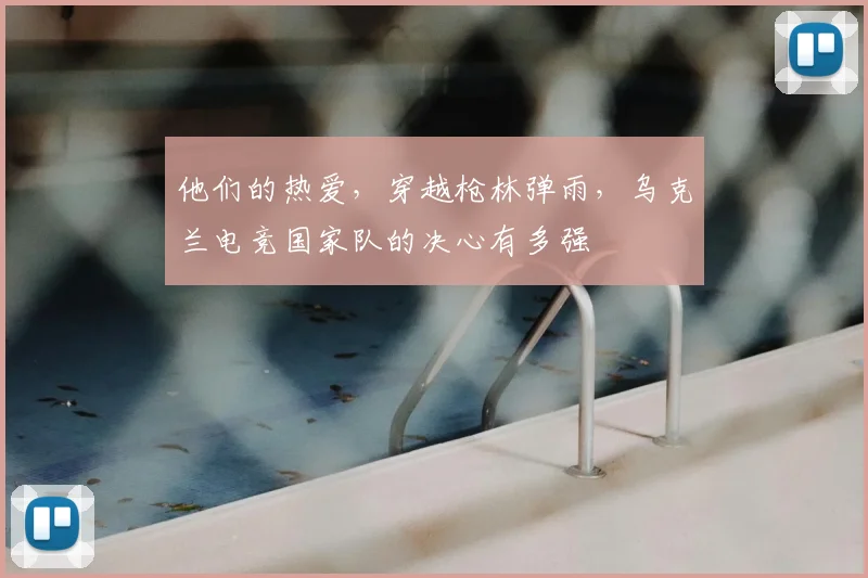 他们的热爱,穿越枪林弹雨,乌克兰电竞国家队的决心有多强