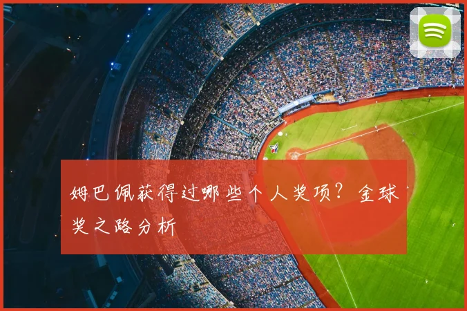 姆巴佩获得过哪些个人奖项？金球奖之路分析