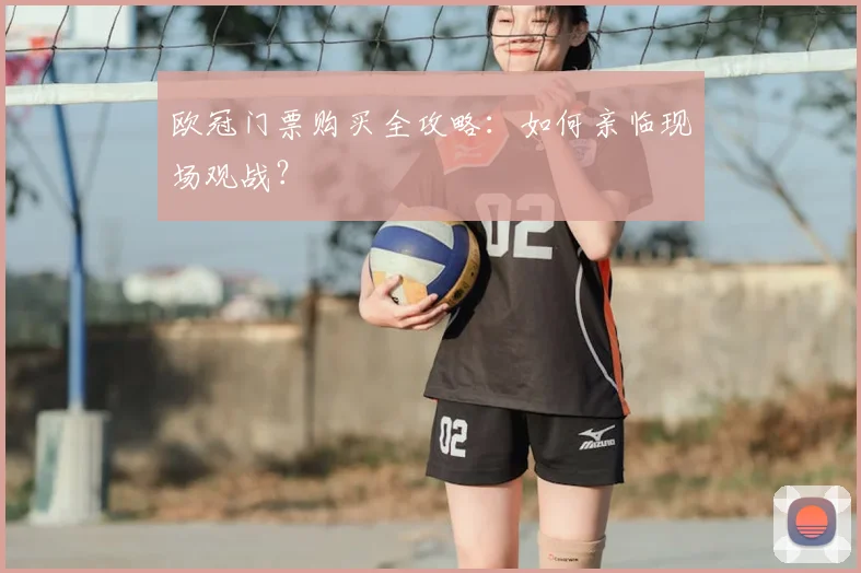 欧冠门票购买全攻略：如何亲临现场观战？