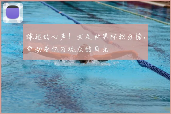 球迷的心声！女足世界杯积分榜，牵动着亿万观众的目光