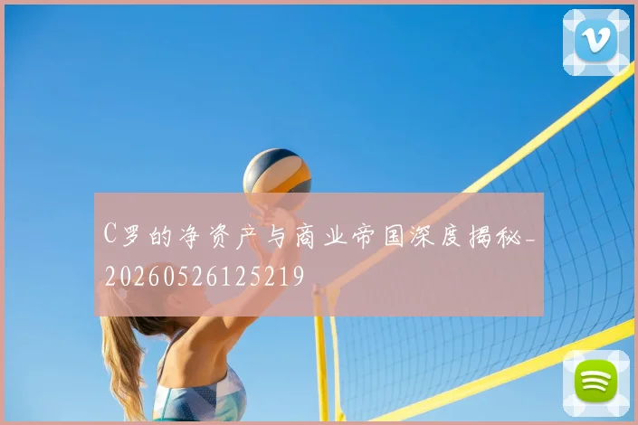 C罗的净资产与商业帝国深度揭秘_20260526125219